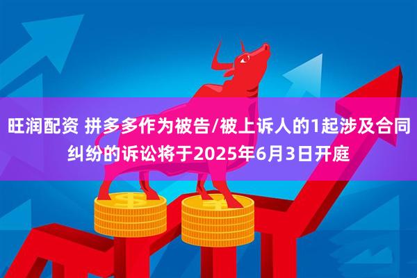 旺润配资 拼多多作为被告/被上诉人的1起涉及合同纠纷的诉讼将于2025年6月3日开庭