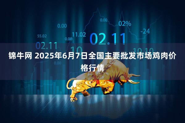 锦牛网 2025年6月7日全国主要批发市场鸡肉价格行情
