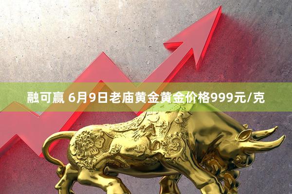 融可赢 6月9日老庙黄金黄金价格999元/克
