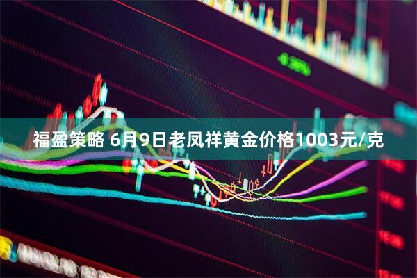 福盈策略 6月9日老凤祥黄金价格1003元/克