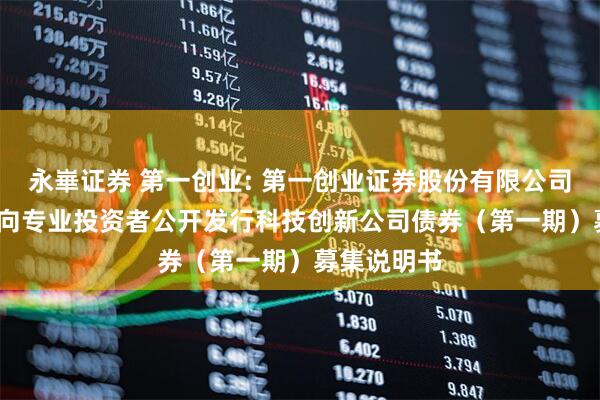 永崋证券 第一创业: 第一创业证券股份有限公司2025年面向专业投资者公开发行科技创新公司债券(第一期)募集说明书
