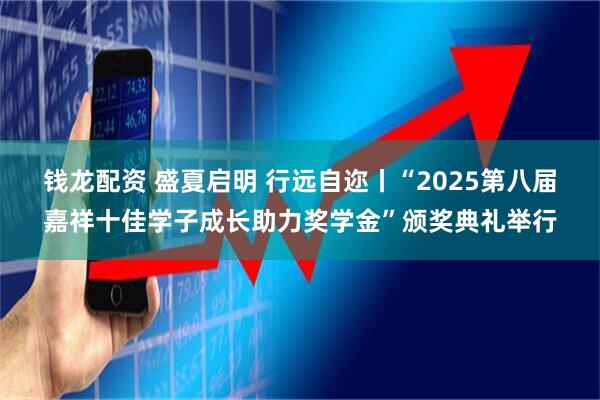 钱龙配资 盛夏启明 行远自迩丨“2025第八届嘉祥十佳学子成长助力奖学金”颁奖典礼举行