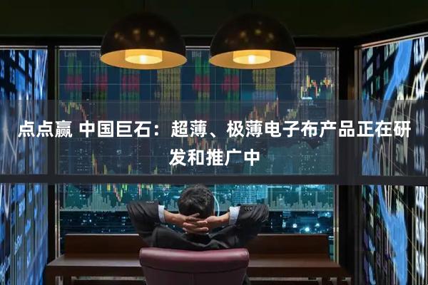 点点赢 中国巨石：超薄、极薄电子布产品正在研发和推广中