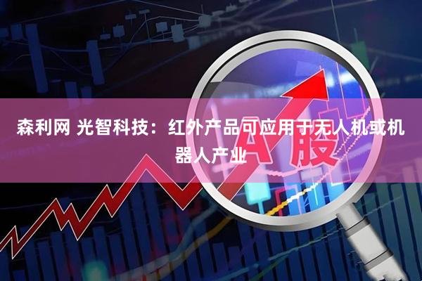 森利网 光智科技：红外产品可应用于无人机或机器人产业