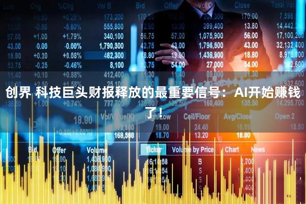 创界 科技巨头财报释放的最重要信号：AI开始赚钱了！