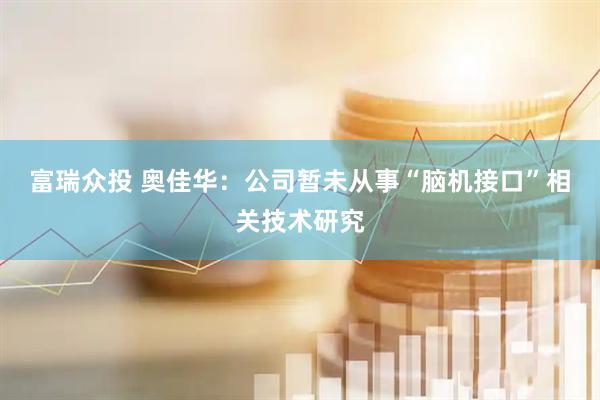 富瑞众投 奥佳华：公司暂未从事“脑机接口”相关技术研究