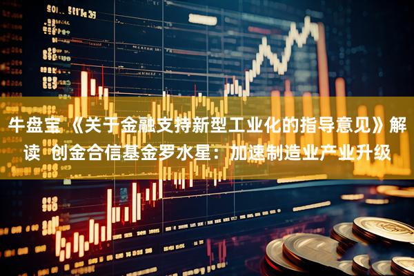 牛盘宝 《关于金融支持新型工业化的指导意见》解读  创金合信基金罗水星：加速制造业产业升级