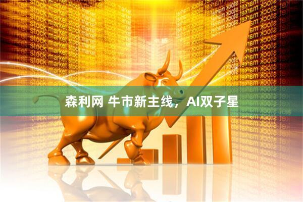 森利网 牛市新主线，AI双子星