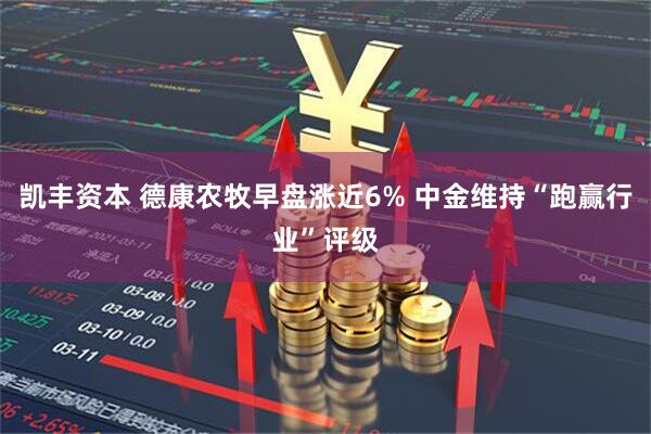 凯丰资本 德康农牧早盘涨近6% 中金维持“跑赢行业”评级