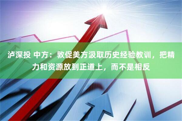 泸深投 中方：敦促美方汲取历史经验教训，把精力和资源放到正道上，而不是相反
