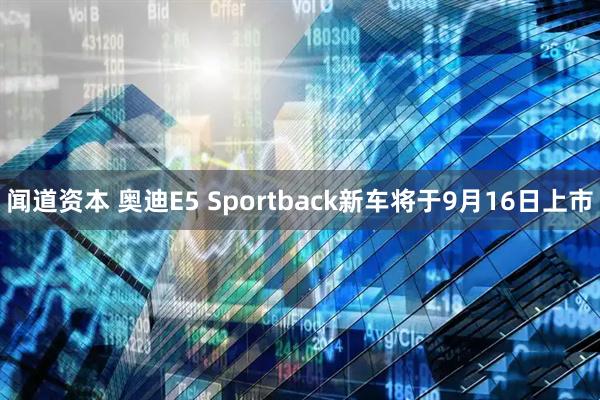 闻道资本 奥迪E5 Sportback新车将于9月16日上市