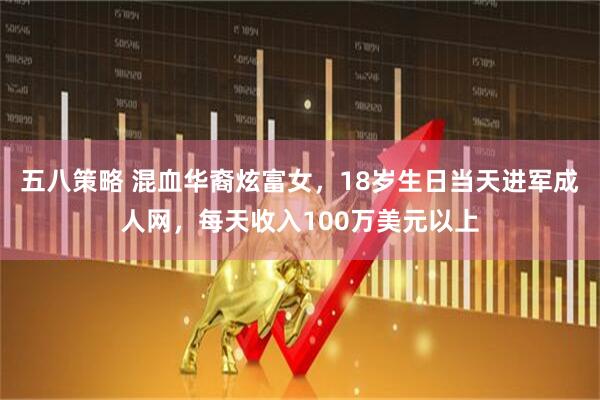 五八策略 混血华裔炫富女，18岁生日当天进军成人网，每天收入100万美元以上