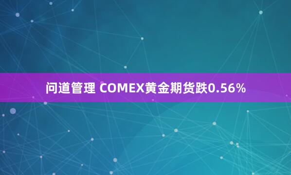 问道管理 COMEX黄金期货跌0.56%