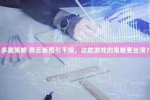 多赢策略 燕云新图引千探，这款游戏的策略更丝滑？