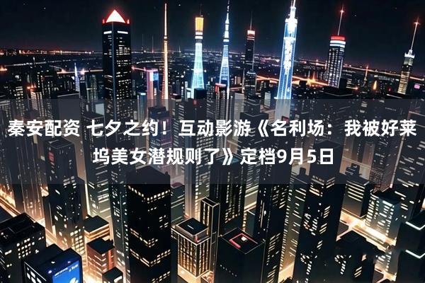 秦安配资 七夕之约！互动影游《名利场：我被好莱坞美女潜规则了》定档9月5日