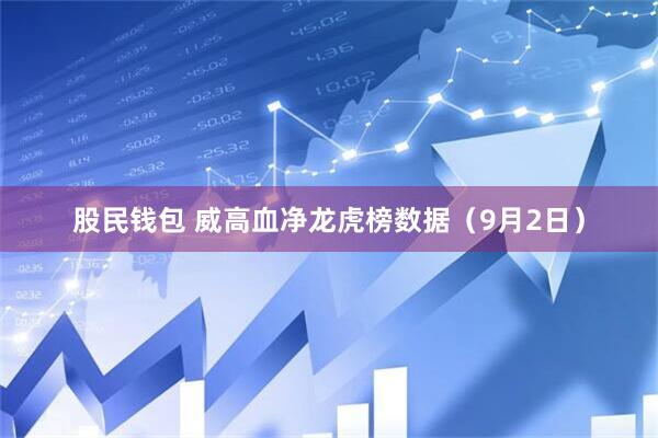 股民钱包 威高血净龙虎榜数据（9月2日）