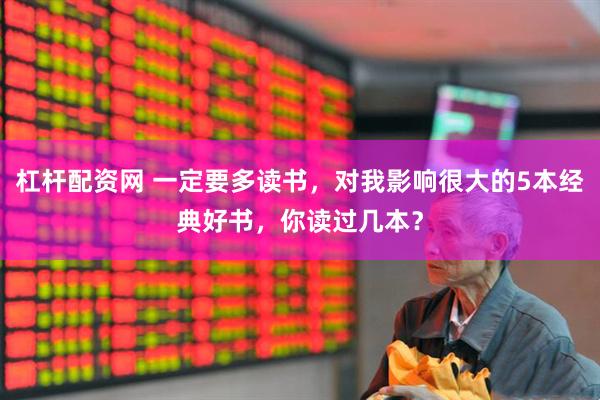 杠杆配资网 一定要多读书，对我影响很大的5本经典好书，你读过几本？