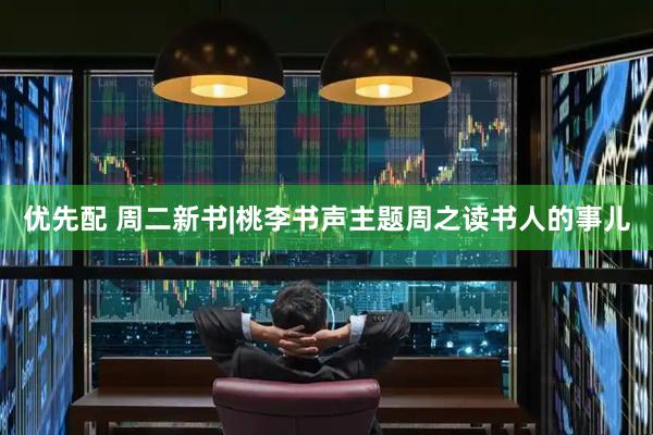 优先配 周二新书|桃李书声主题周之读书人的事儿