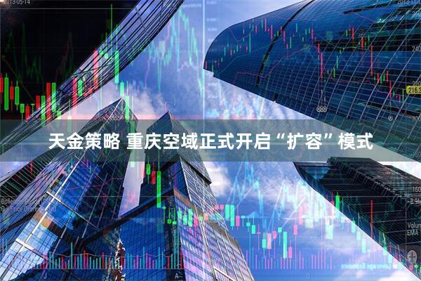 天金策略 重庆空域正式开启“扩容”模式
