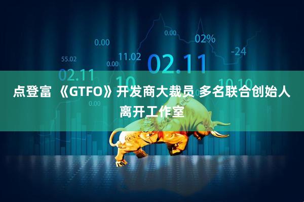 点登富 《GTFO》开发商大裁员 多名联合创始人离开工作室