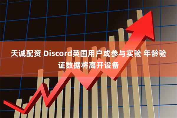 天诚配资 Discord英国用户或参与实验 年龄验证数据将离开设备