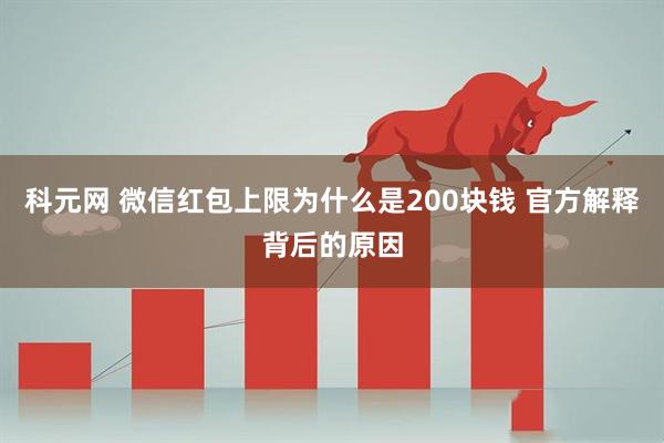 科元网 微信红包上限为什么是200块钱 官方解释背后的原因