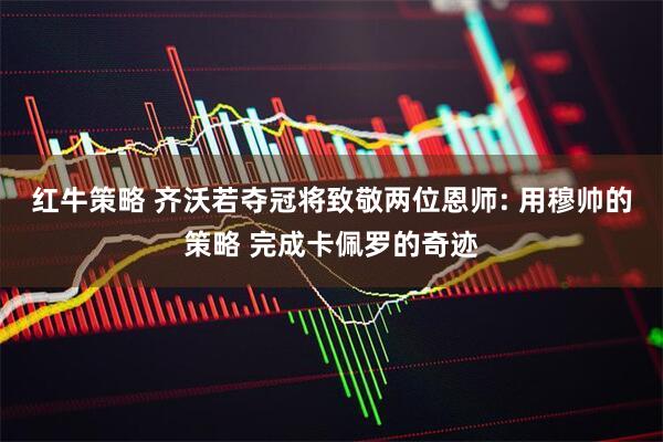 红牛策略 齐沃若夺冠将致敬两位恩师: 用穆帅的策略 完成卡佩罗的奇迹